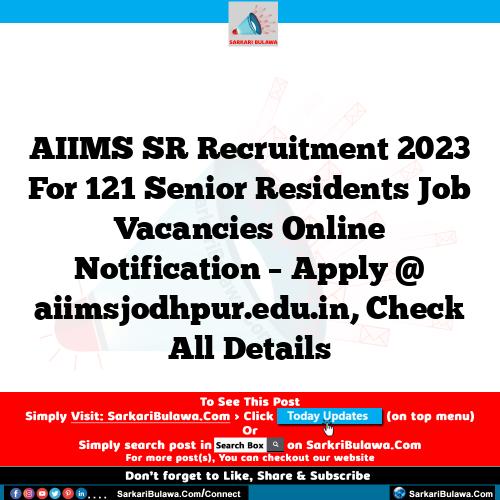 AIIMS SR Recruitment 2023 For 121 Senior Residents Job Vacancies Online Notification – Apply @ aiimsjodhpur.edu.in, Check All Details