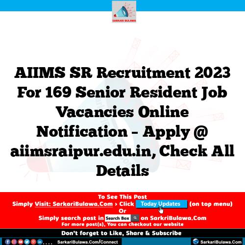 AIIMS SR Recruitment 2023 For 169 Senior Resident Job Vacancies Online Notification – Apply @ aiimsraipur.edu.in, Check All Details