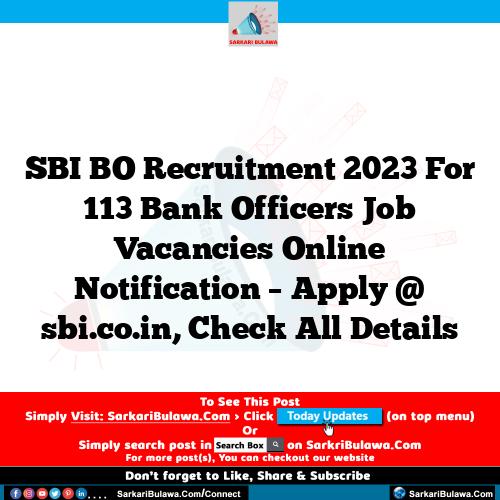 SBI BO Recruitment 2023 For 113 Bank Officers Job Vacancies Online Notification – Apply @ sbi.co.in, Check All Details
