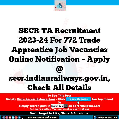 SECR TA Recruitment 2023-24 For 772 Trade Apprentice Job Vacancies Online Notification – Apply @ secr.indianrailways.gov.in, Check All Details
