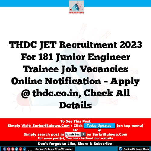 THDC JET Recruitment 2023 For 181 Junior Engineer Trainee  Job Vacancies Online Notification – Apply @ thdc.co.in, Check All Details