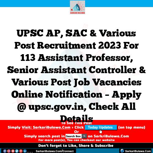 UPSC AP, SAC & Various Post Recruitment 2023 For 113 Assistant Professor, Senior Assistant Controller & Various Post Job Vacancies Online Notification – Apply @ upsc.gov.in, Check All Details