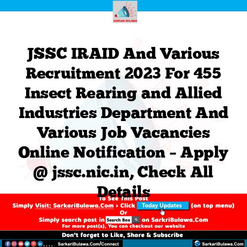 JSSC IRAID And Various Recruitment 2023 For 455 Insect Rearing and Allied Industries Department And Various Job Vacancies Online Notification – Apply @ jssc.nic.in, Check All Details