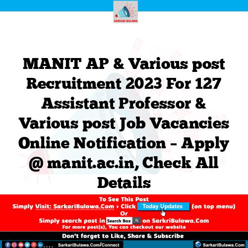 MANIT AP & Various post Recruitment 2023 For 127 Assistant Professor & Various post Job Vacancies Online Notification – Apply @ manit.ac.in, Check All Details