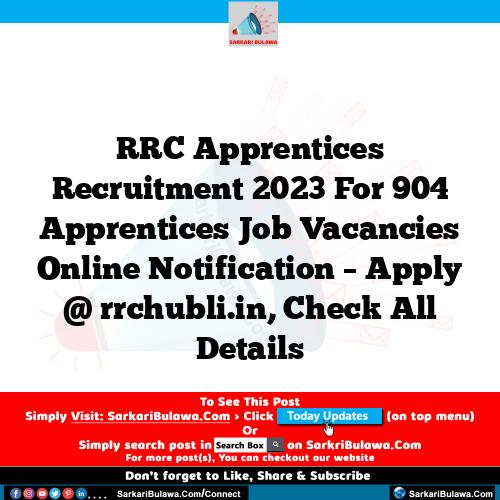 RRC Apprentices Recruitment 2023 For 904 Apprentices Job Vacancies Online Notification – Apply @ rrchubli.in, Check All Details