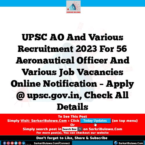 UPSC AO And  Various Recruitment 2023 For 56 Aeronautical Officer And  Various  Job Vacancies Online Notification – Apply @ upsc.gov.in, Check All Details