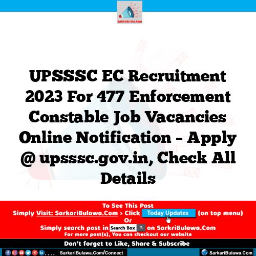 UPSSSC EC Recruitment 2023 For 477 Enforcement Constable Job Vacancies Online Notification – Apply @ upsssc.gov.in, Check All Details