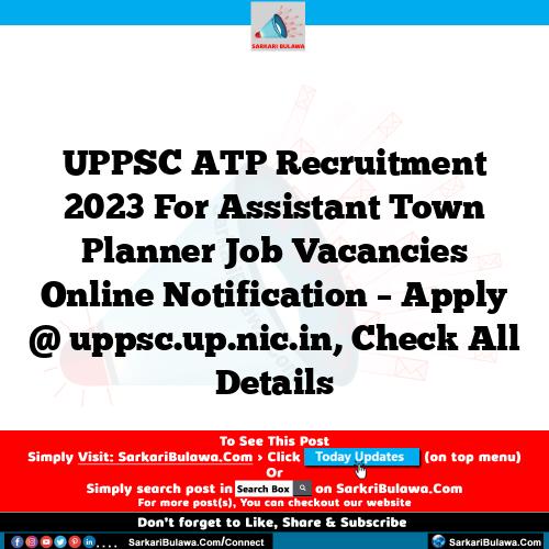 UPPSC ATP Recruitment 2023 For Assistant Town Planner Job Vacancies Online Notification – Apply @ uppsc.up.nic.in, Check All Details