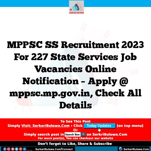 MPPSC SS Recruitment 2023 For 227 State Services Job Vacancies Online Notification – Apply @ mppsc.mp.gov.in, Check All Details