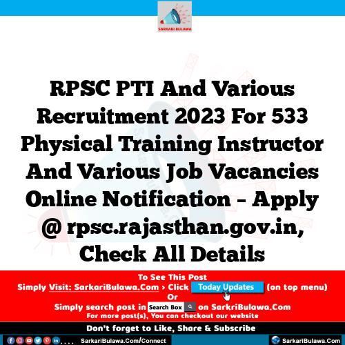 RPSC PTI And Various Recruitment 2023 For 533 Physical Training Instructor And Various Job Vacancies Online Notification – Apply @ rpsc.rajasthan.gov.in, Check All Details