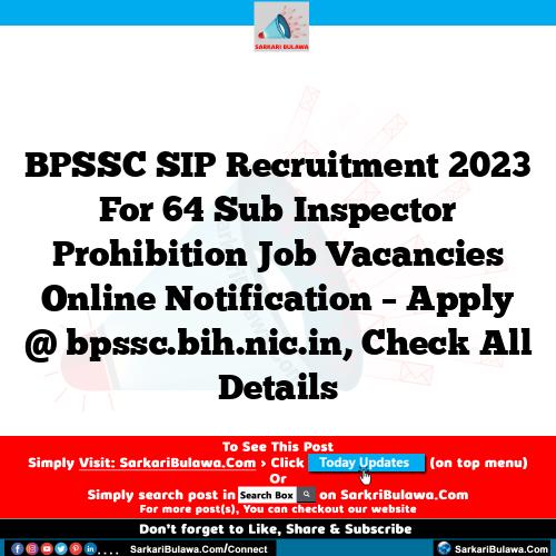 BPSSC SIP Recruitment 2023 For 64 Sub Inspector Prohibition Job Vacancies Online Notification – Apply @ bpssc.bih.nic.in, Check All Details