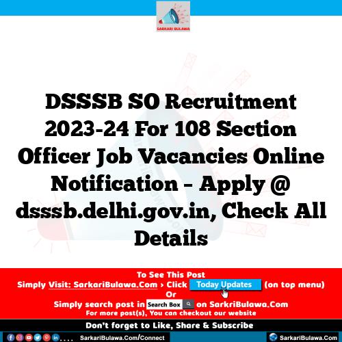 DSSSB SO Recruitment 2023-24 For 108 Section Officer Job Vacancies Online Notification – Apply @ dsssb.delhi.gov.in, Check All Details